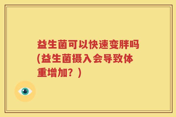 益生菌可以快速变胖吗(益生菌摄入会导致体重增加？)