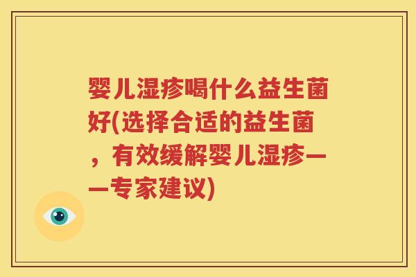 婴儿湿疹喝什么益生菌好(选择合适的益生菌，有效缓解婴儿湿疹——专家建议)