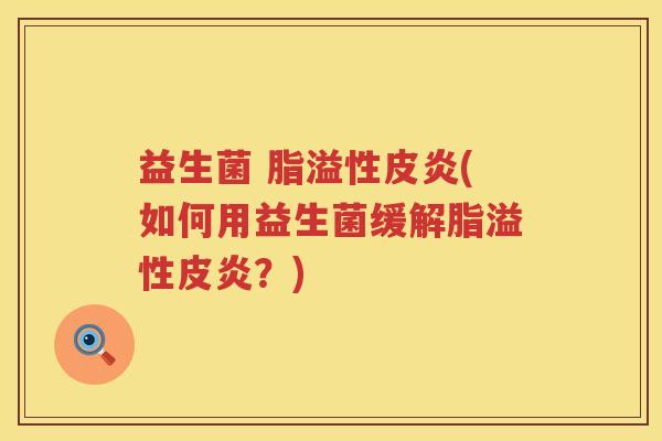 益生菌 脂溢性皮炎(如何用益生菌缓解脂溢性皮炎？)