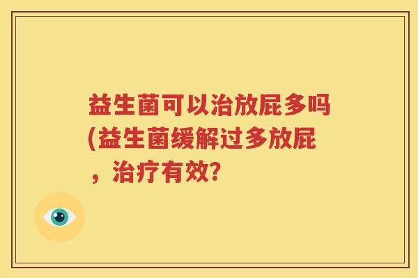 益生菌可以治放屁多吗(益生菌缓解过多放屁，治疗有效？