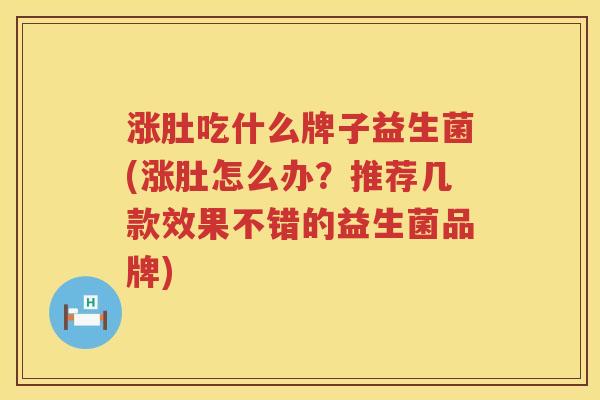 涨肚吃什么牌子益生菌(涨肚怎么办？推荐几款效果不错的益生菌品牌)