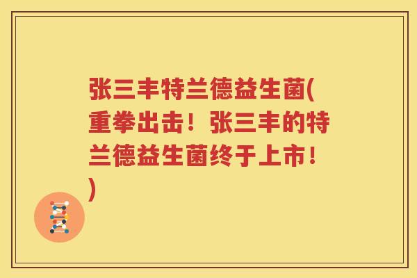 张三丰特兰德益生菌(重拳出击！张三丰的特兰德益生菌终于上市！)