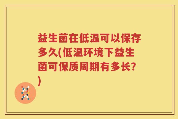 益生菌在低温可以保存多久(低温环境下益生菌可保质周期有多长？)