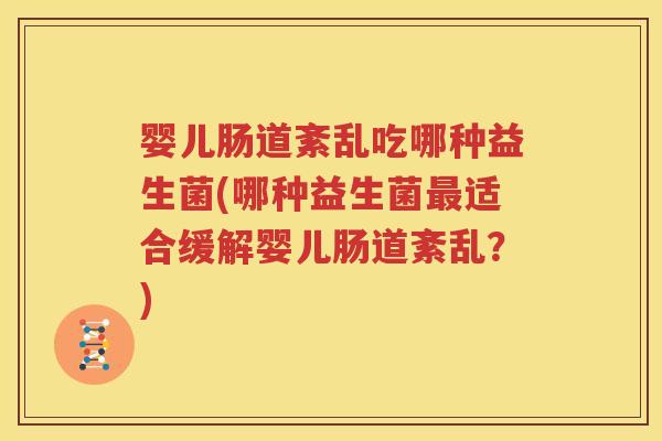 婴儿肠道紊乱吃哪种益生菌(哪种益生菌最适合缓解婴儿肠道紊乱？)