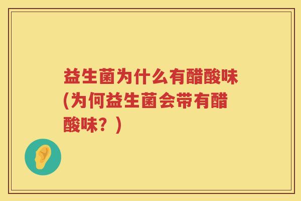 益生菌为什么有醋酸味(为何益生菌会带有醋酸味？)
