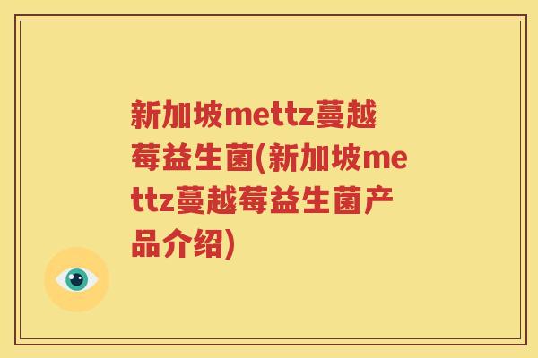 新加坡mettz蔓越莓益生菌(新加坡mettz蔓越莓益生菌产品介绍)