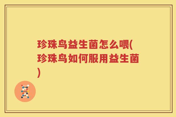 珍珠鸟益生菌怎么喂(珍珠鸟如何服用益生菌)