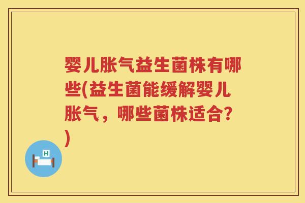 婴儿胀气益生菌株有哪些(益生菌能缓解婴儿胀气，哪些菌株适合？)