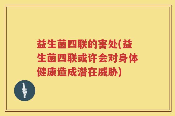 益生菌四联的害处(益生菌四联或许会对身体健康造成潜在威胁)