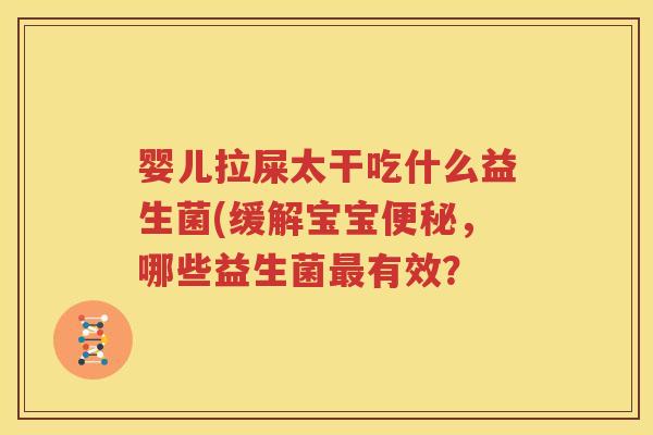 婴儿拉屎太干吃什么益生菌(缓解宝宝便秘，哪些益生菌最有效？
