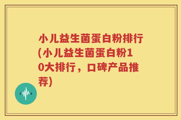 小儿益生菌蛋白粉排行(小儿益生菌蛋白粉10大排行，口碑产品推荐)