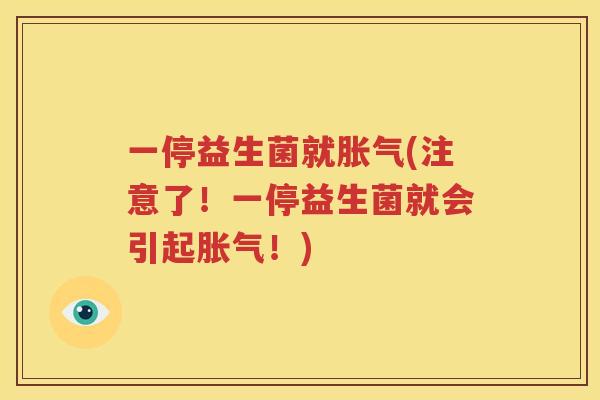 一停益生菌就胀气(注意了！一停益生菌就会引起胀气！)