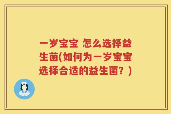 一岁宝宝 怎么选择益生菌(如何为一岁宝宝选择合适的益生菌？)
