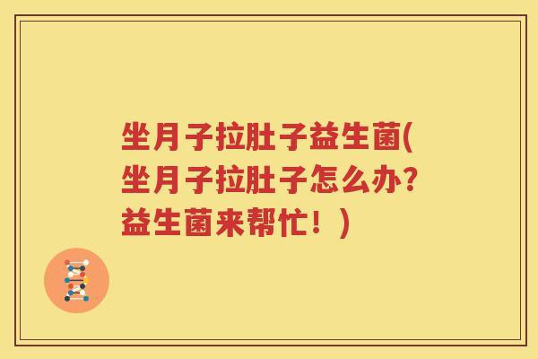 坐月子拉肚子益生菌(坐月子拉肚子怎么办？益生菌来帮忙！)