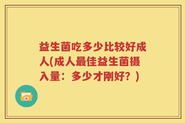 益生菌吃多少比较好成人(成人最佳益生菌摄入量：多少才刚好？)