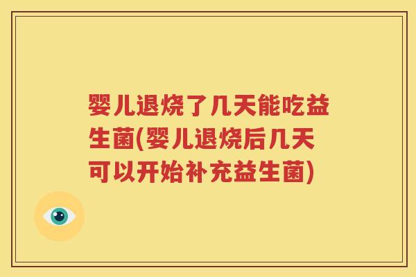 婴儿退烧了几天能吃益生菌(婴儿退烧后几天可以开始补充益生菌)