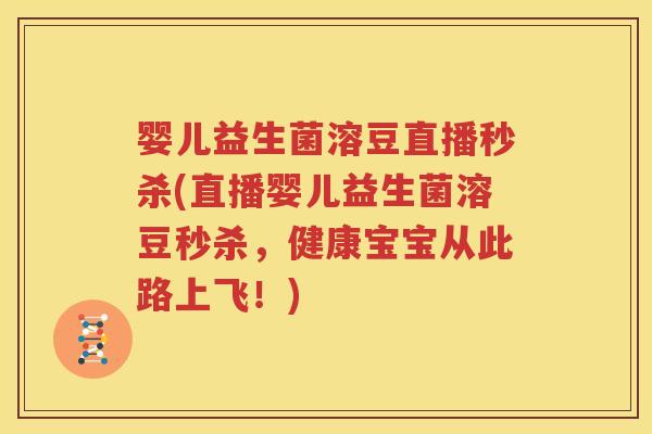婴儿益生菌溶豆直播秒杀(直播婴儿益生菌溶豆秒杀，健康宝宝从此路上飞！)