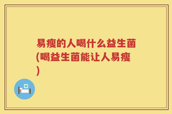 易瘦的人喝什么益生菌(喝益生菌能让人易瘦)