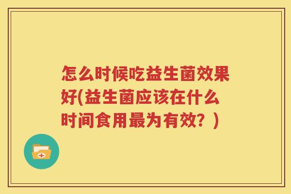怎么时候吃益生菌效果好(益生菌应该在什么时间食用最为有效？)