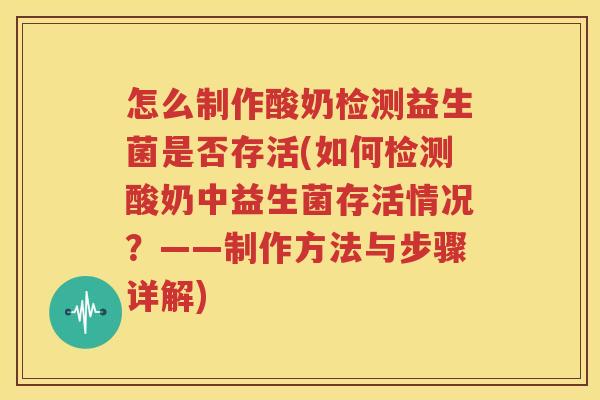 怎么制作酸奶检测益生菌是否存活(如何检测酸奶中益生菌存活情况？——制作方法与步骤详解)