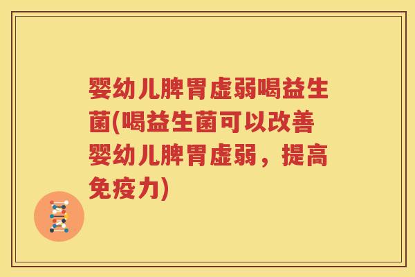 婴幼儿脾胃虚弱喝益生菌(喝益生菌可以改善婴幼儿脾胃虚弱，提高免疫力)