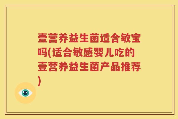 壹营养益生菌适合敏宝吗(适合敏感婴儿吃的壹营养益生菌产品推荐)