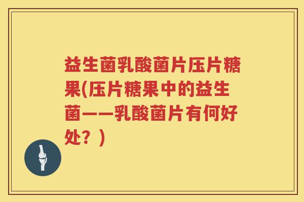 益生菌乳酸菌片压片糖果(压片糖果中的益生菌——乳酸菌片有何好处？)