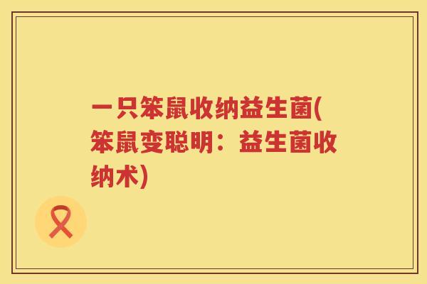 一只笨鼠收纳益生菌(笨鼠变聪明：益生菌收纳术)