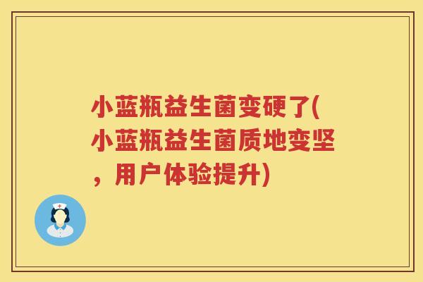 小蓝瓶益生菌变硬了(小蓝瓶益生菌质地变坚，用户体验提升)