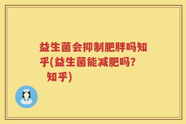 益生菌会抑制肥胖吗知乎(益生菌能减肥吗？  知乎)