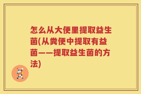 怎么从大便里提取益生菌(从粪便中提取有益菌——提取益生菌的方法)