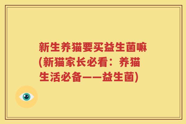 新生养猫要买益生菌嘛(新猫家长必看：养猫生活必备——益生菌)