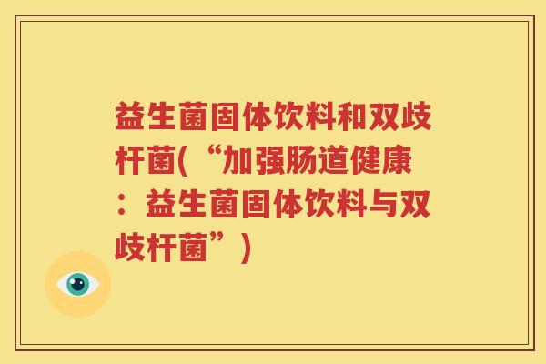 益生菌固体饮料和双歧杆菌(“加强肠道健康：益生菌固体饮料与双歧杆菌”)
