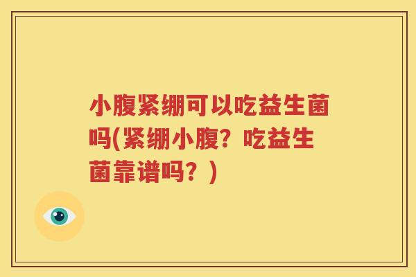 小腹紧绷可以吃益生菌吗(紧绷小腹？吃益生菌靠谱吗？)