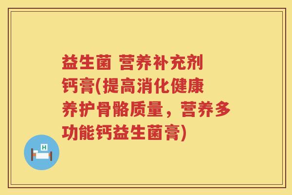 益生菌 营养补充剂 钙膏(提高消化健康 养护骨骼质量，营养多功能钙益生菌膏)