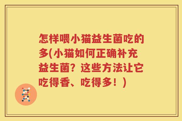 怎样喂小猫益生菌吃的多(小猫如何正确补充益生菌？这些方法让它吃得香、吃得多！)