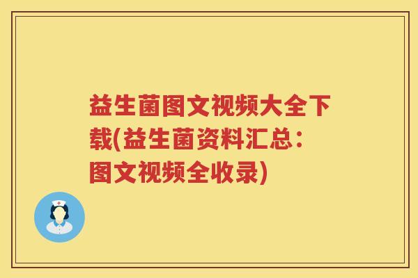 益生菌图文视频大全下载(益生菌资料汇总：图文视频全收录)