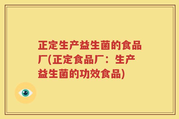 正定生产益生菌的食品厂(正定食品厂：生产益生菌的功效食品)