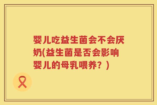 婴儿吃益生菌会不会厌奶(益生菌是否会影响婴儿的母乳喂养？)