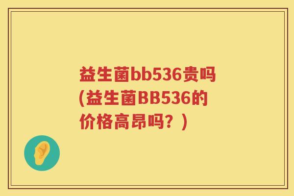 益生菌bb536贵吗(益生菌BB536的价格高昂吗？)