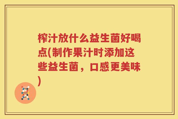 榨汁放什么益生菌好喝点(制作果汁时添加这些益生菌，口感更美味)