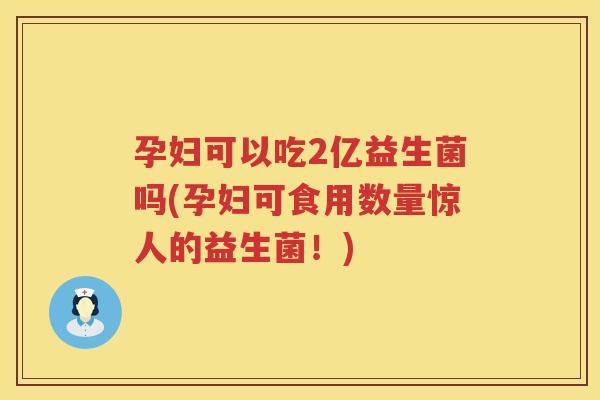 孕妇可以吃2亿益生菌吗(孕妇可食用数量惊人的益生菌！)
