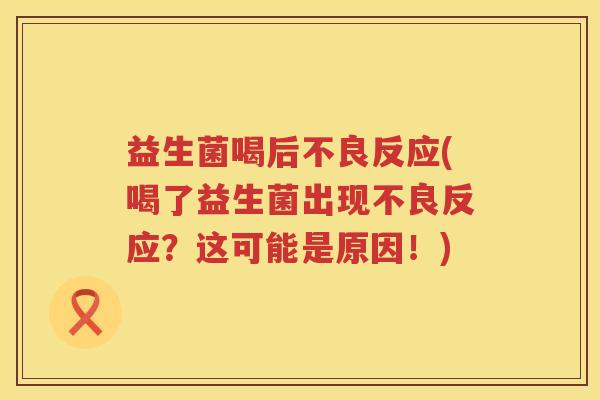 益生菌喝后不良反应(喝了益生菌出现不良反应？这可能是原因！)