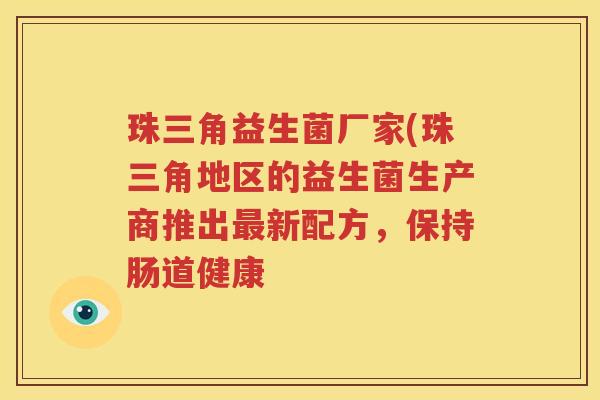 珠三角益生菌厂家(珠三角地区的益生菌生产商推出最新配方，保持肠道健康