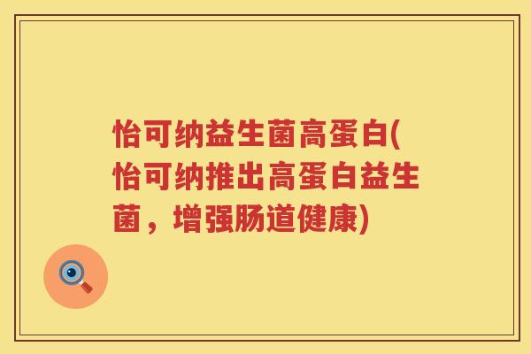 怡可纳益生菌高蛋白(怡可纳推出高蛋白益生菌，增强肠道健康)