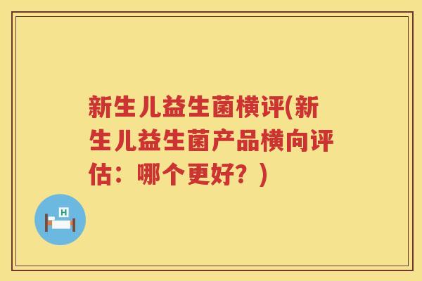 新生儿益生菌横评(新生儿益生菌产品横向评估：哪个更好？)