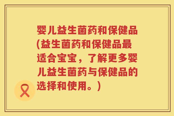 婴儿益生菌药和保健品(益生菌药和保健品最适合宝宝，了解更多婴儿益生菌药与保健品的选择和使用。)