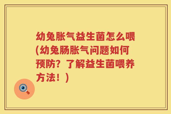 幼兔胀气益生菌怎么喂(幼兔肠胀气问题如何预防？了解益生菌喂养方法！)