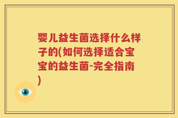 婴儿益生菌选择什么样子的(如何选择适合宝宝的益生菌-完全指南)