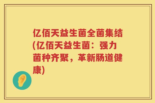 亿佰天益生菌全菌集结(亿佰天益生菌：强力菌种齐聚，革新肠道健康)